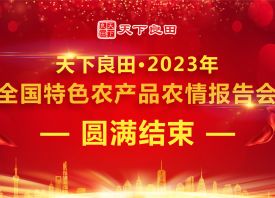 天下良田·2023年全國特色農(nóng)產(chǎn)品農(nóng)情報告會圓滿收官 ()